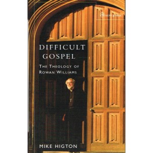 Difficult Gospel the Theology of Rowan Williams by Mike Higton